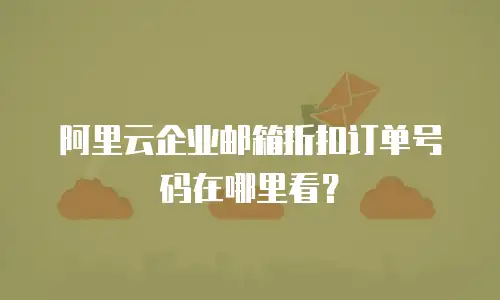 阿里云企业邮箱折扣订单号码在哪里看？
