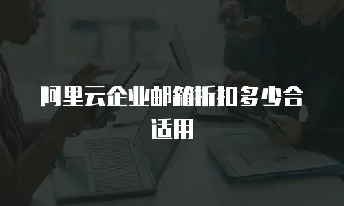 阿里云企业邮箱折扣多少合适用