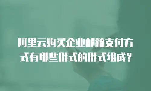 阿里云购买企业邮箱支付方式有哪些形式的形式组成？
