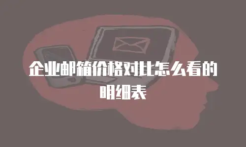 企业邮箱价格对比怎么看的明细表