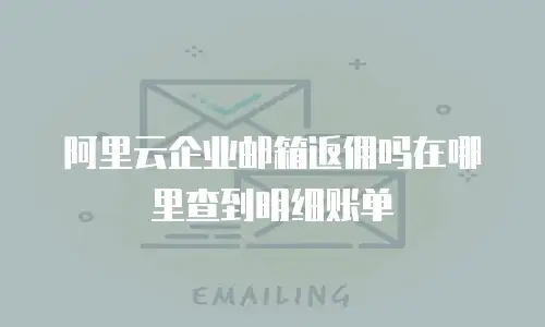 阿里云企业邮箱返佣吗在哪里查到明细账单
