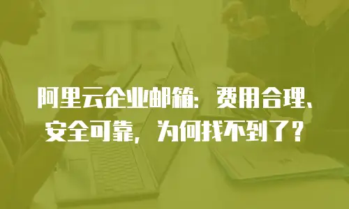 阿里云企业邮箱：费用合理、安全可靠，为何找不到了？