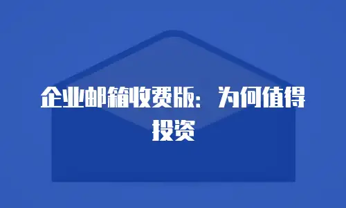 企业邮箱收费版:为何值得投资