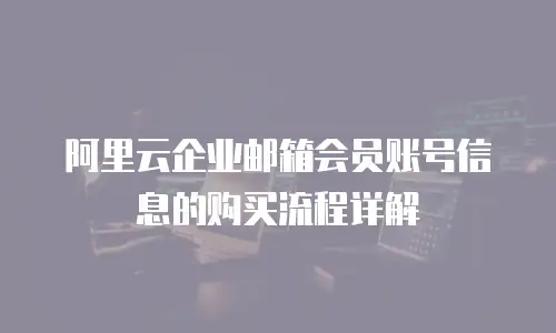 阿里云企业邮箱会员账号信息的购买流程详解