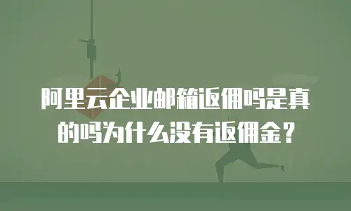 阿里云企业邮箱返佣吗是真的吗为什么没有返佣金？