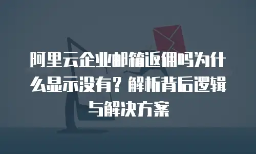 阿里云企业邮箱返佣吗为什么显示没有？解析背后逻辑与解决方案