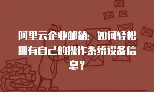 阿里云企业邮箱:如何轻松拥有自己的操作系统设备信息?