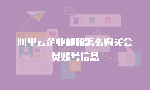 阿里云企业邮箱怎么购买会员账号信息
