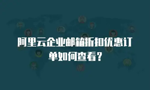 阿里云企业邮箱折扣优惠订单如何查看？