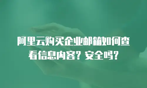 阿里云购买企业邮箱如何查看信息内容？安全吗？