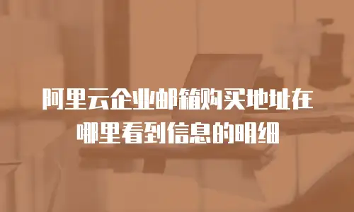 阿里云企业邮箱购买地址在哪里看到信息的明细