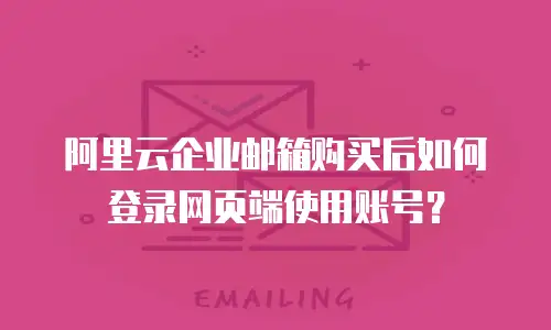 阿里云企业邮箱购买后如何登录网页端使用账号？