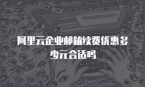 阿里云企业邮箱续费优惠多少元合适吗