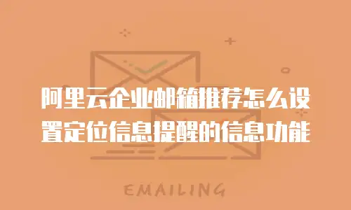 阿里云企业邮箱推荐怎么设置定位信息提醒的信息功能