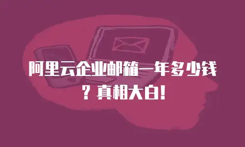 阿里云企业邮箱一年多少钱？真相大白！