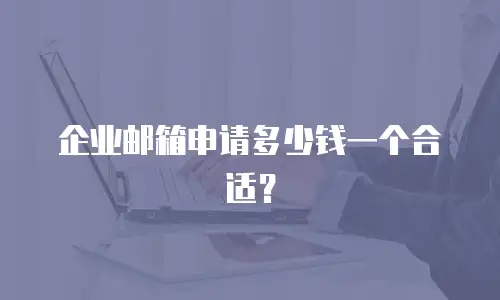 企业邮箱申请多少钱一个合适？