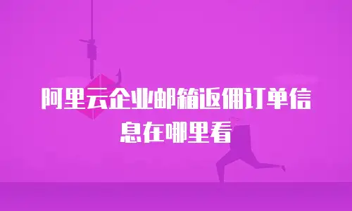阿里云企业邮箱返佣订单信息在哪里看