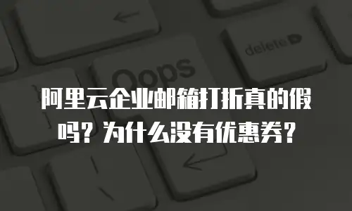 阿里云企业邮箱打折真的假吗？为什么没有优惠券？