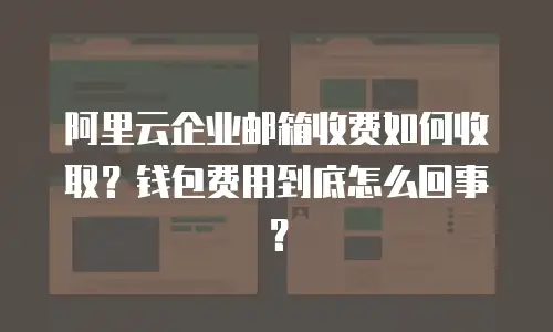 阿里云企业邮箱收费如何收取？钱包费用到底怎么回事？