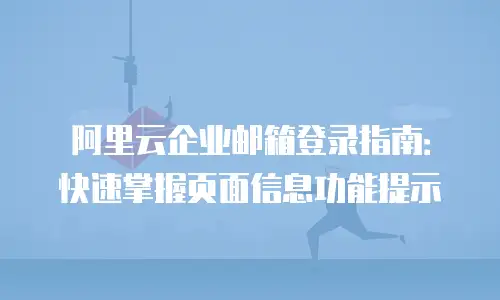 阿里云企业邮箱登录指南：快速掌握页面信息功能提示