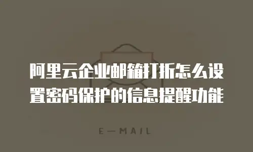 阿里云企业邮箱打折怎么设置密码保护的信息提醒功能
