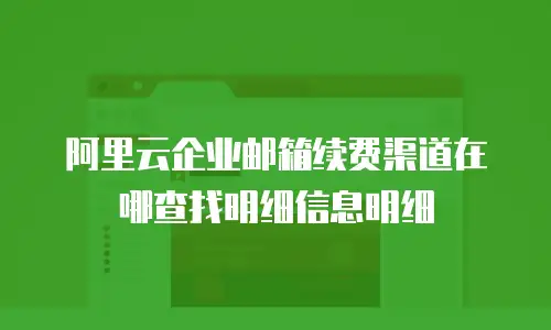 阿里云企业邮箱续费渠道在哪查找明细信息明细