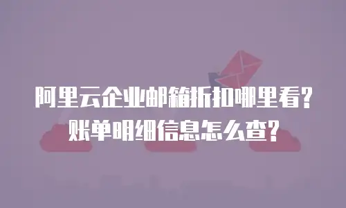 阿里云企业邮箱折扣哪里看?账单明细信息怎么查?