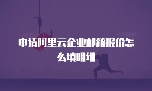 申请阿里云企业邮箱报价怎么填明细