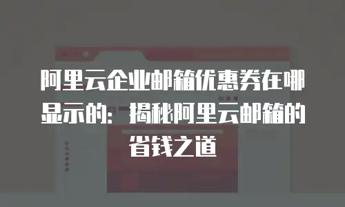阿里云企业邮箱优惠券在哪显示的：揭秘阿里云邮箱的省钱之道