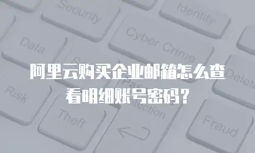 阿里云购买企业邮箱怎么查看明细账号密码？