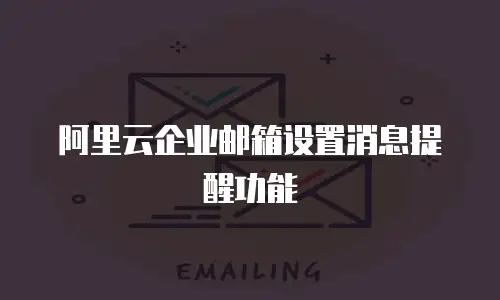 阿里云企业邮箱设置消息提醒功能