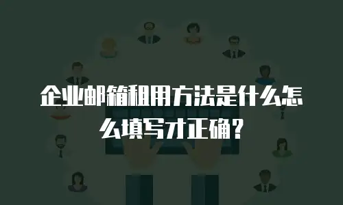 企业邮箱租用方法是什么怎么填写才正确？