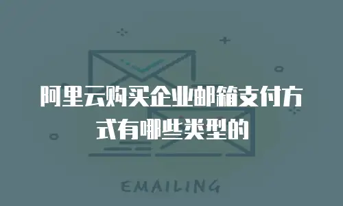 阿里云购买企业邮箱支付方式有哪些类型的