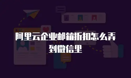 阿里云企业邮箱折扣怎么弄到微信里