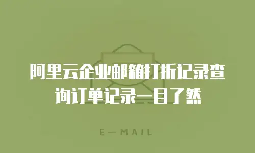 阿里云企业邮箱打折记录查询订单记录一目了然