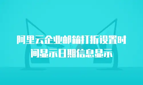 阿里云企业邮箱打折设置时间显示日期信息显示