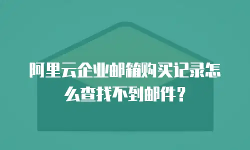 阿里云企业邮箱购买记录怎么查找不到邮件？