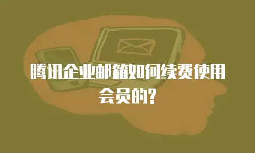 腾讯企业邮箱如何续费使用会员的?