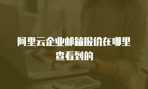 阿里云企业邮箱报价在哪里查看到的