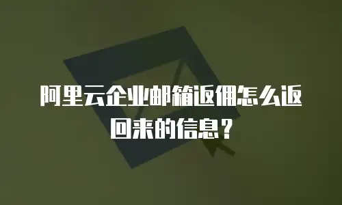 阿里云企业邮箱返佣怎么返回来的信息？