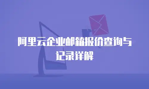 阿里云企业邮箱报价查询与记录详解