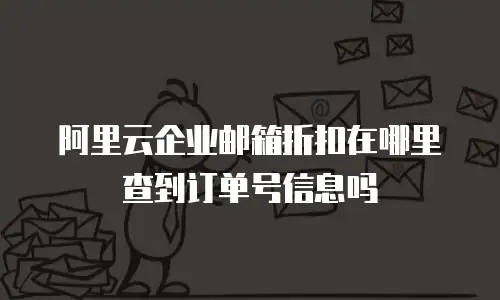阿里云企业邮箱折扣在哪里查到订单号信息吗