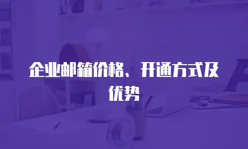企业邮箱价格、开通方式及优势