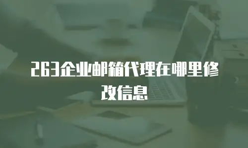 263企业邮箱代理在哪里修改信息