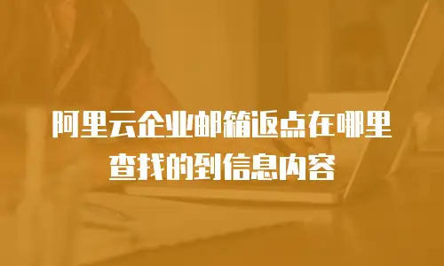 阿里云企业邮箱返点在哪里查找的到信息内容