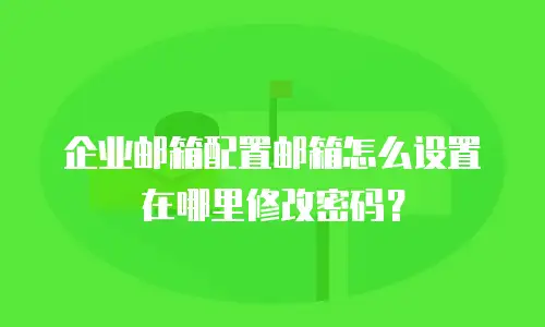 企业邮箱配置邮箱怎么设置在哪里修改密码？