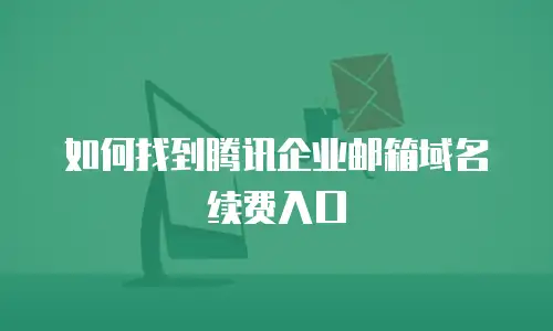如何找到腾讯企业邮箱域名续费入口