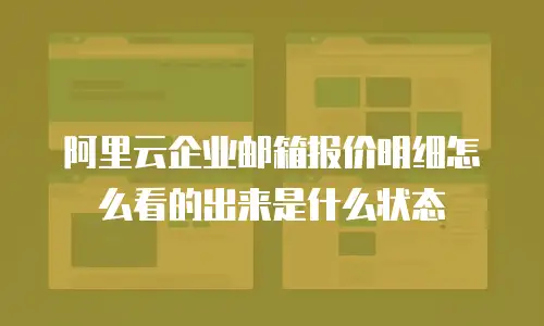 阿里云企业邮箱报价明细怎么看的出来是什么状态