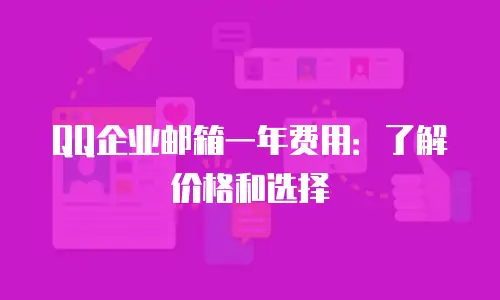 QQ企业邮箱一年费用:了解价格和选择