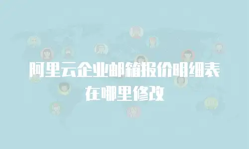 阿里云企业邮箱报价明细表在哪里修改